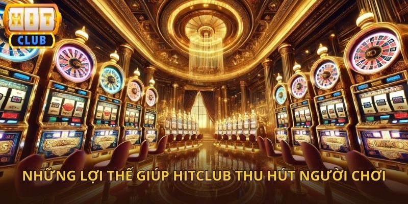 Những Ưu Điểm Nổi Bật Giúp HitClub Thu Hút Người Chơi